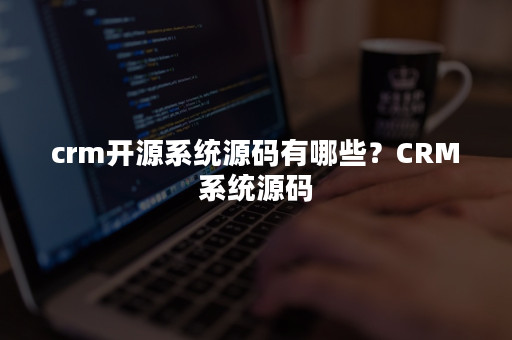 crm开源系统源码有哪些？CRM系统源码