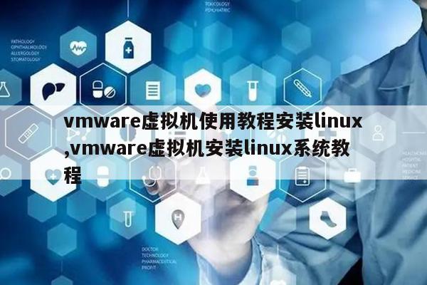 vmware虚拟机使用教程安装linux,vmware虚拟机安装linux系统教程